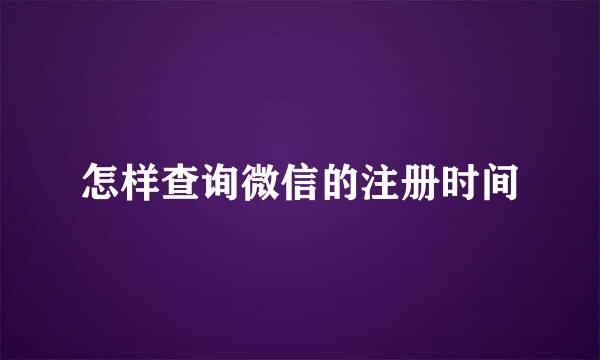 怎样查询微信的注册时间