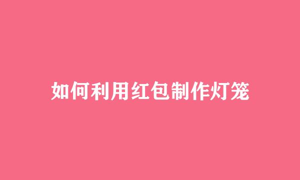如何利用红包制作灯笼