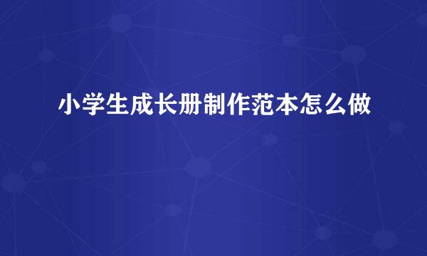 小学生成长册制作范本怎么做