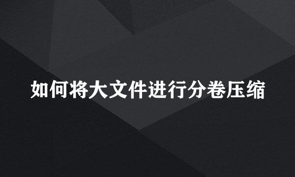 如何将大文件进行分卷压缩