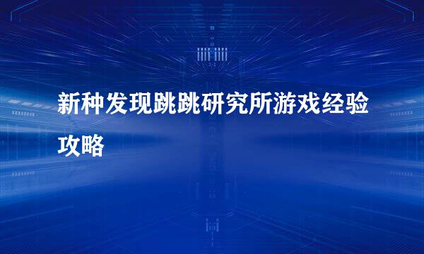 新种发现跳跳研究所游戏经验攻略