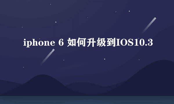iphone 6 如何升级到IOS10.3