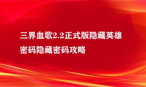 三界血歌2.2正式版隐藏英雄密码隐藏密码攻略