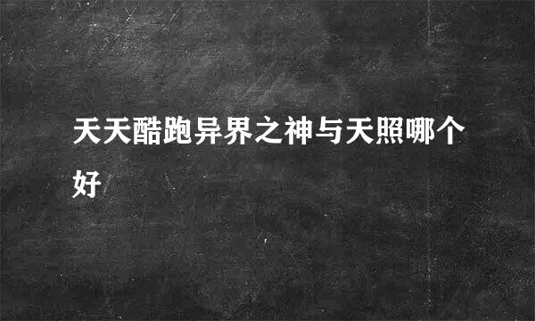 天天酷跑异界之神与天照哪个好