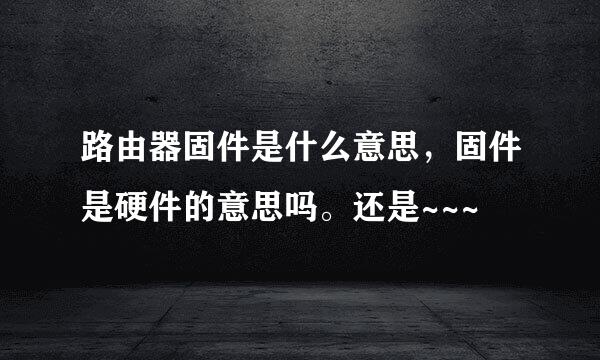 路由器固件是什么意思，固件是硬件的意思吗。还是~~~