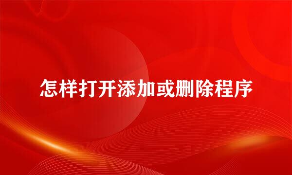 怎样打开添加或删除程序