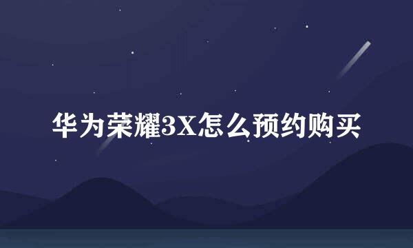 华为荣耀3X怎么预约购买