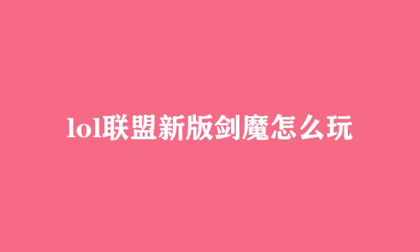 lol联盟新版剑魔怎么玩