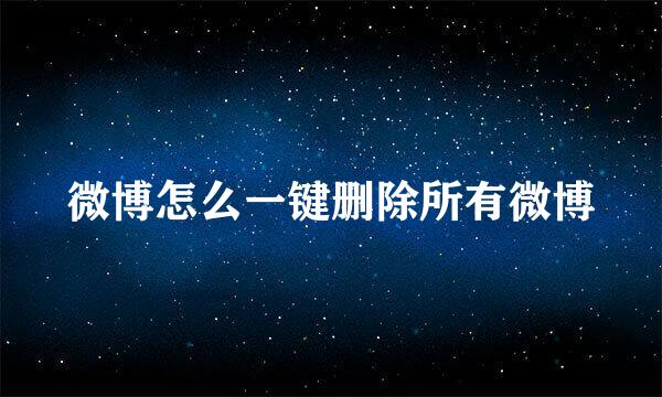 微博怎么一键删除所有微博
