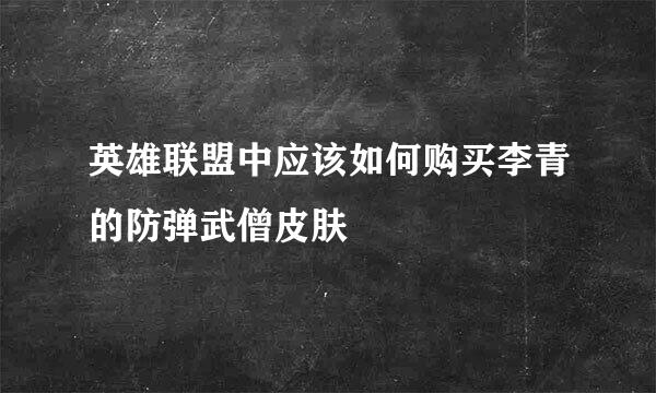 英雄联盟中应该如何购买李青的防弹武僧皮肤