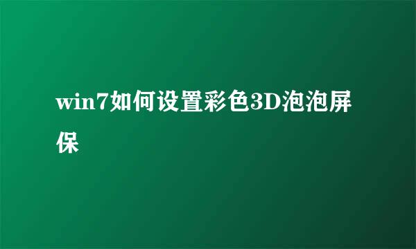 win7如何设置彩色3D泡泡屏保