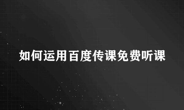 如何运用百度传课免费听课