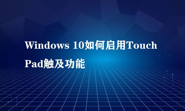Windows 10如何启用TouchPad触及功能