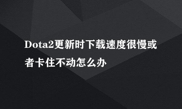 Dota2更新时下载速度很慢或者卡住不动怎么办