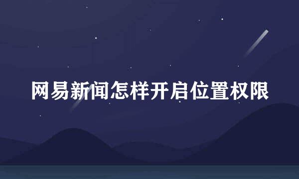 网易新闻怎样开启位置权限
