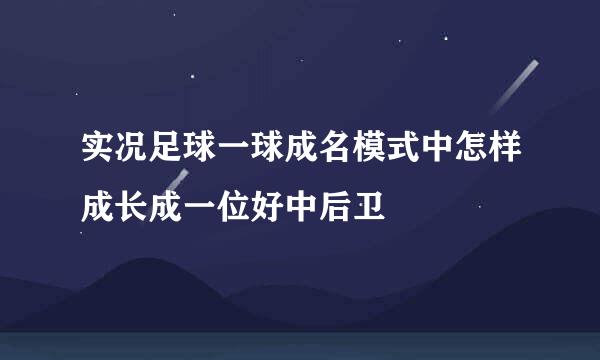 实况足球一球成名模式中怎样成长成一位好中后卫
