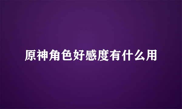 原神角色好感度有什么用