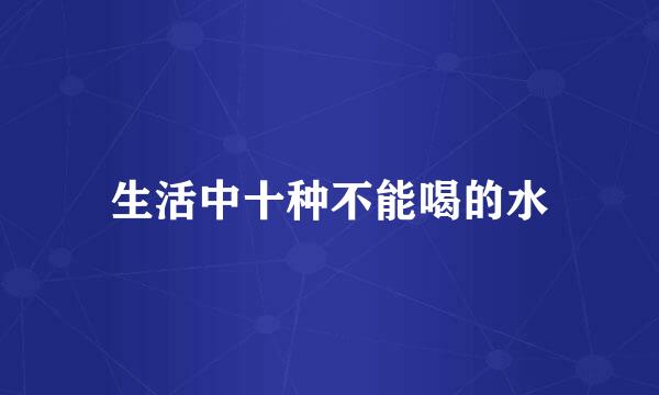 生活中十种不能喝的水