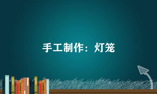 手工制作：灯笼
