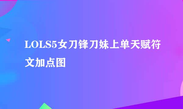 LOLS5女刀锋刀妹上单天赋符文加点图