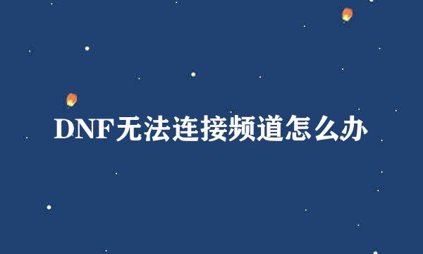 DNF无法连接频道怎么办