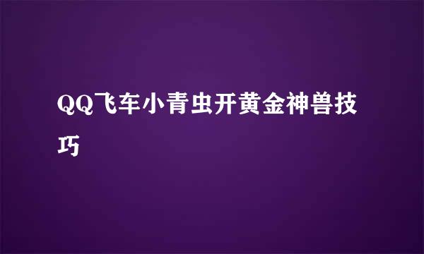 QQ飞车小青虫开黄金神兽技巧