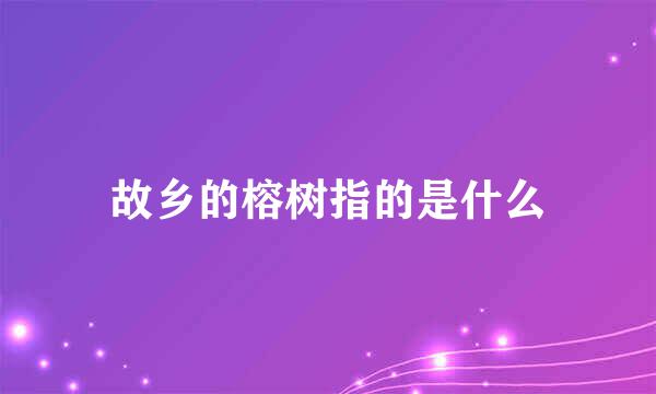 故乡的榕树指的是什么
