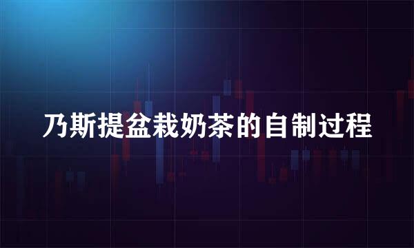 乃斯提盆栽奶茶的自制过程