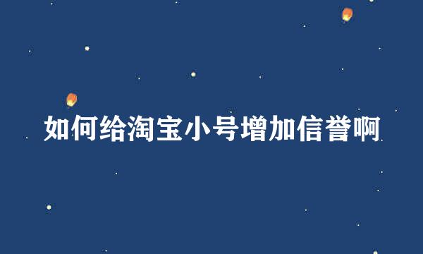 如何给淘宝小号增加信誉啊