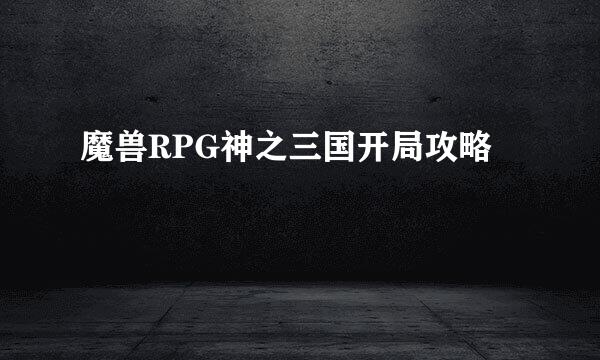 魔兽RPG神之三国开局攻略