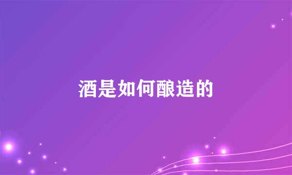 酒是如何酿造的