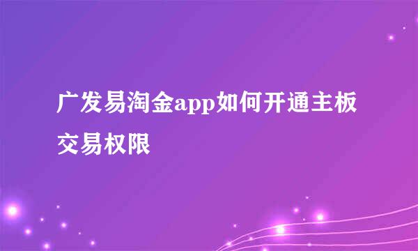 广发易淘金app如何开通主板交易权限