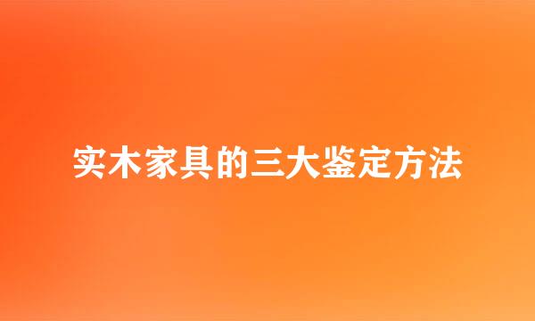 实木家具的三大鉴定方法