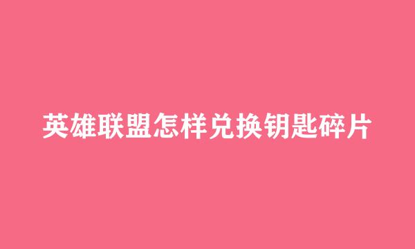 英雄联盟怎样兑换钥匙碎片