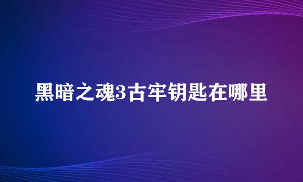 黑暗之魂3古牢钥匙在哪里