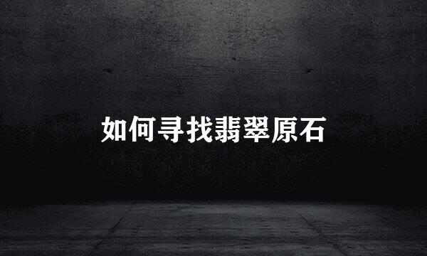 如何寻找翡翠原石