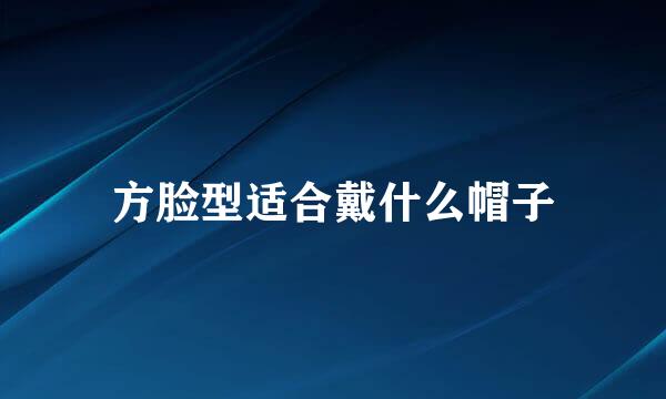 方脸型适合戴什么帽子