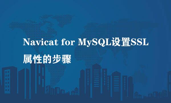 Navicat for MySQL设置SSL属性的步骤
