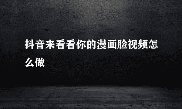 抖音来看看你的漫画脸视频怎么做