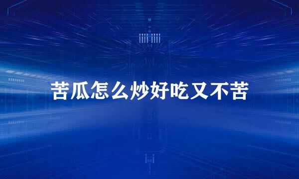 苦瓜怎么炒好吃又不苦