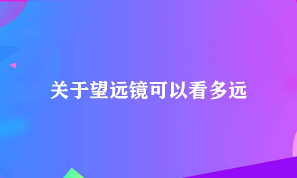 关于望远镜可以看多远