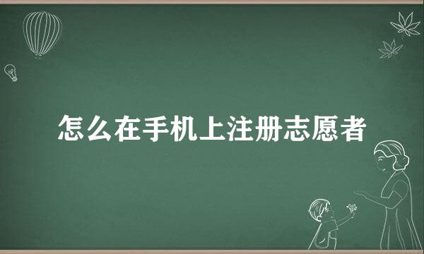 怎么在手机上注册志愿者