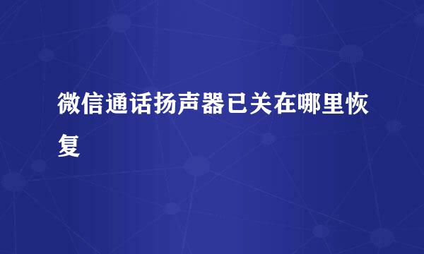 微信通话扬声器已关在哪里恢复
