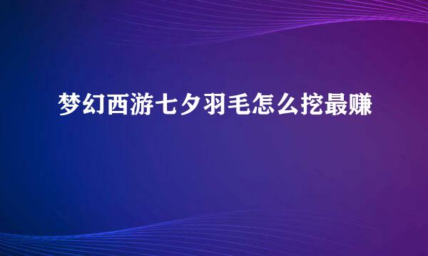 梦幻西游七夕羽毛怎么挖最赚