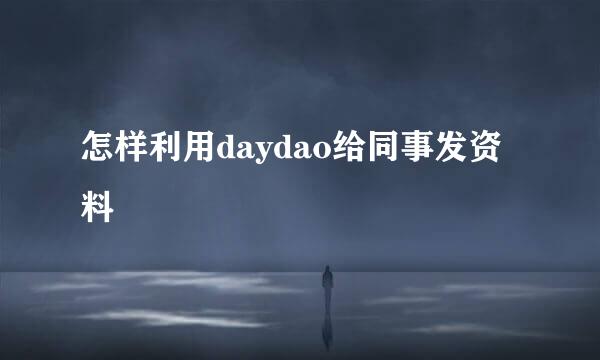 怎样利用daydao给同事发资料