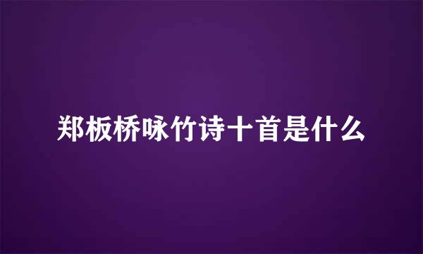 郑板桥咏竹诗十首是什么