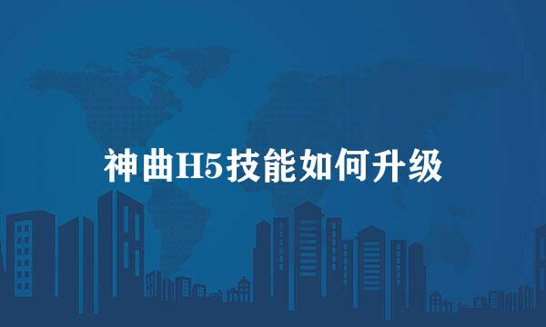 神曲H5技能如何升级