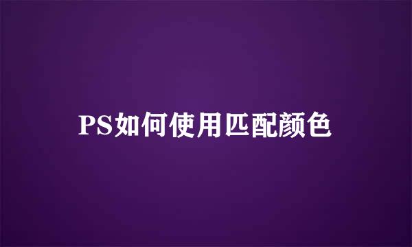 PS如何使用匹配颜色
