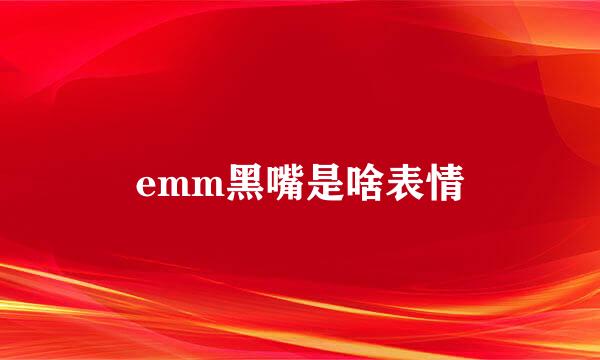 emm黑嘴是啥表情