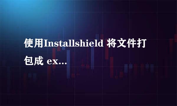 使用Installshield 将文件打包成 exe格式安装包